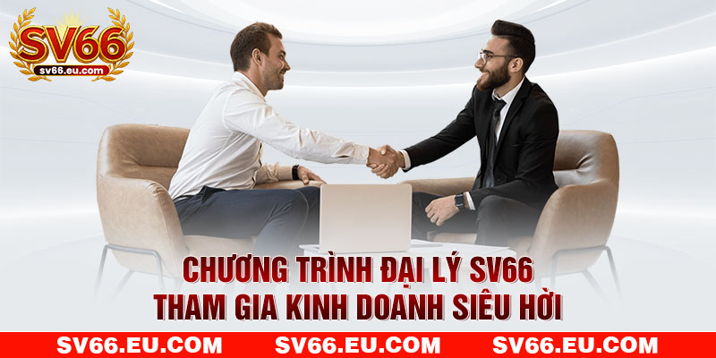 Chương trình đại lý SV66 giúp người tham gia kinh doanh Chương trình đại lý SV66 giúp người tham gia kinh doanh