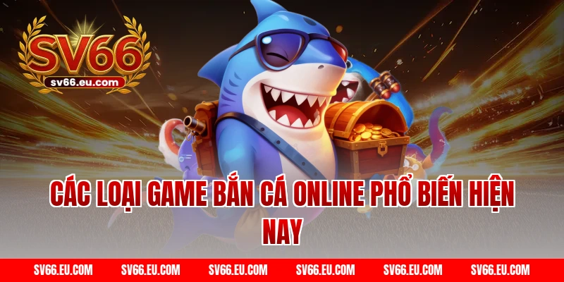 Các loại game bắn cá online phổ biến hiện nay