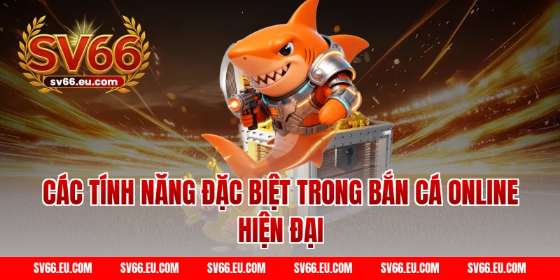 Các tính năng đặc biệt trong bắn cá online hiện đại