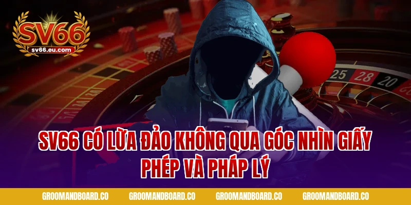 Sv66 có lừa đảo không qua góc nhìn giấy phép và pháp lý